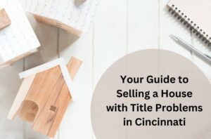 Selling a House with Title Problems in Cincinnati? The Cincy House Buyer Can Help!