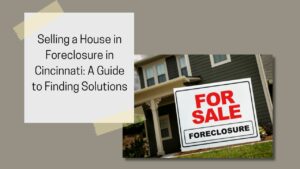 Selling a House in Foreclosure in Cincinnati: A Guide to Finding Solutions