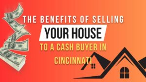 The Benefits of Selling Your House to a Cash Buyer in Cincinnati