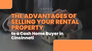 The Advantages of Selling Your Rental Property to a Cash Home Buyer in Cincinnati
