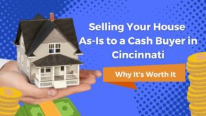 Selling Your House As-Is to a Cash Buyer in Cincinnati: Why It’s Worth It