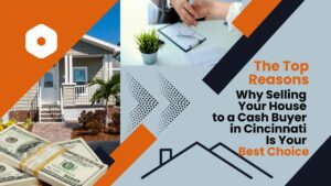 Top Reasons Why Selling Your House to a Cash Buyer in Cincinnati Is Your Best Choice