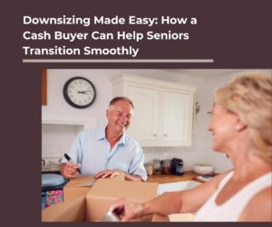 Downsizing Made Easy: How a Cash Buyer Can Help Seniors Transition Smoothly